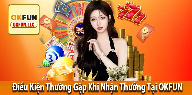 Điều Kiện Thường Gặp Khi Nhận Thưởng Tại OKFUN
