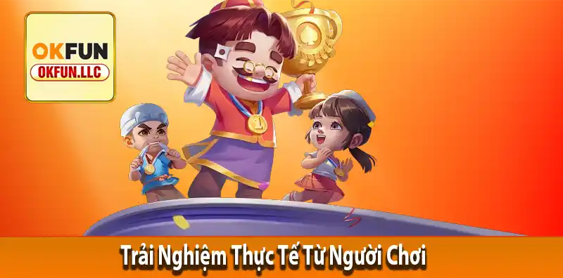 Trải Nghiệm Thực Tế Từ Người Chơi – Có Đúng Như Quảng Cáo