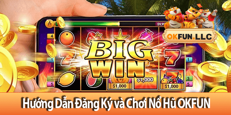 Hướng Dẫn Đăng Ký Và Chơi Nổ Hũ OKFUN