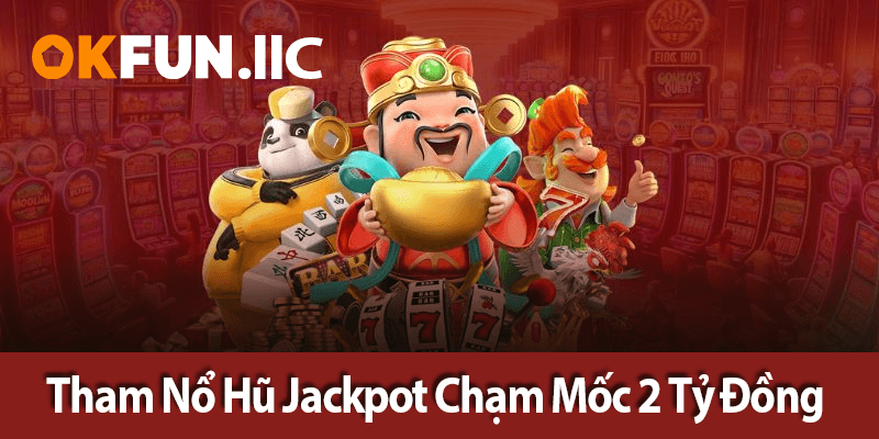 Tham Nổ Hũ Jackpot Chạm Mốc 2 Tỷ Đồng
