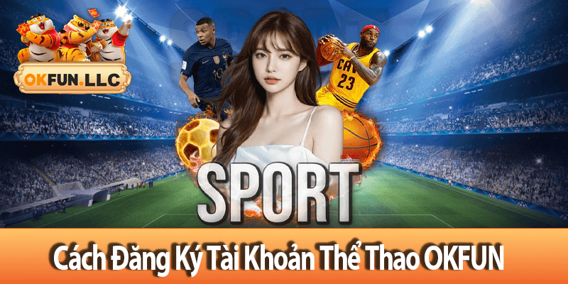 Cách Đăng Ký Tài Khoản Thể Thao OKFUN