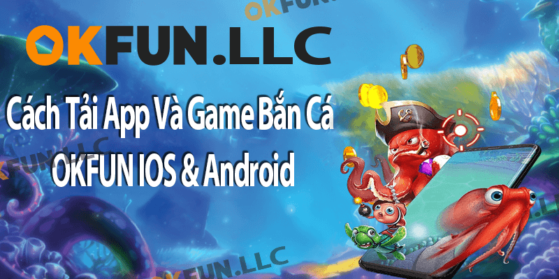 Cách Tải App Và Game Bắn Cá OKFUN IOS & Android